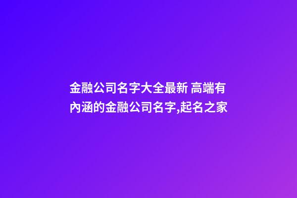 金融公司名字大全最新 高端有內涵的金融公司名字,起名之家-第1張-公司起名-玄機派
